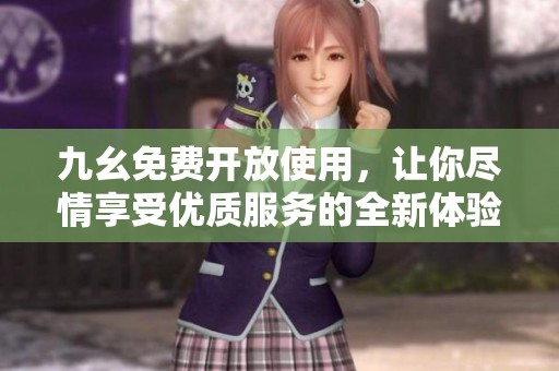 九幺免费开放使用，让你尽情享受优质服务的全新体验