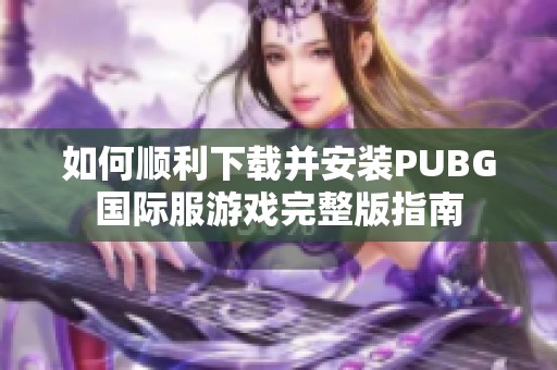 如何顺利下载并安装PUBG国际服游戏完整版指南