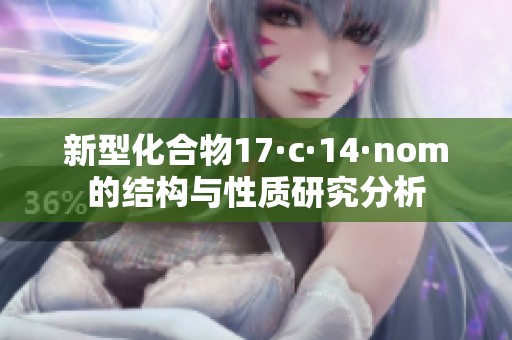 新型化合物17·c·14·nom的结构与性质研究分析
