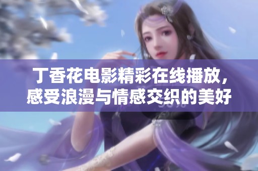 丁香花电影精彩在线播放，感受浪漫与情感交织的美好瞬间