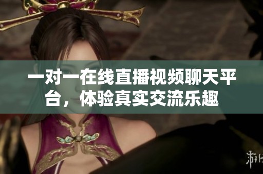 一对一在线直播视频聊天平台，体验真实交流乐趣