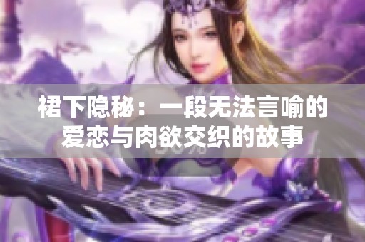 裙下隐秘：一段无法言喻的爱恋与肉欲交织的故事