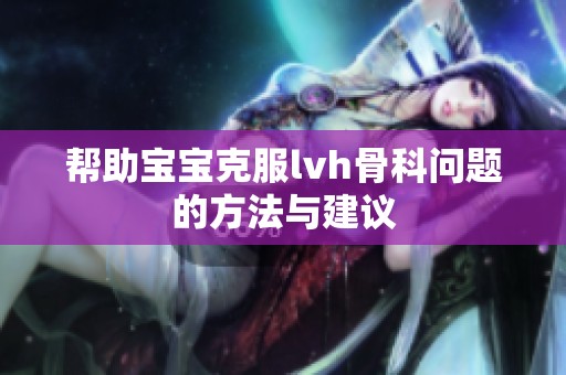 帮助宝宝克服lvh骨科问题的方法与建议