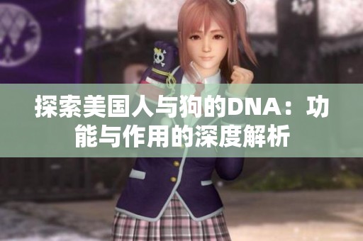 探索美国人与狗的DNA：功能与作用的深度解析