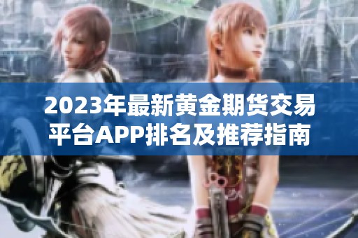 2023年最新黄金期货交易平台APP排名及推荐指南