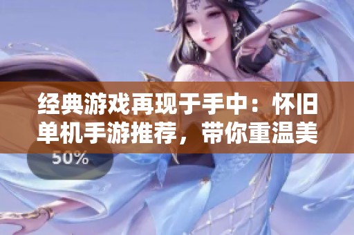 经典游戏再现于手中：怀旧单机手游推荐，带你重温美好时光与崭新体验