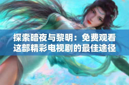 探索暗夜与黎明：免费观看这部精彩电视剧的最佳途径