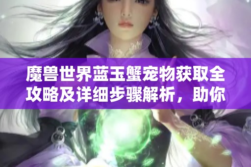 魔兽世界蓝玉蟹宠物获取全攻略及详细步骤解析，助你轻松获得珍稀宠物