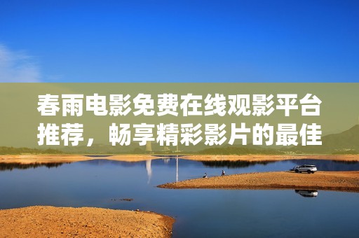 春雨电影免费在线观影平台推荐，畅享精彩影片的最佳选择