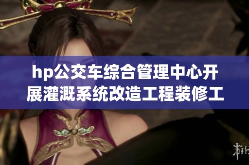 hp公交车综合管理中心开展灌溉系统改造工程装修工作