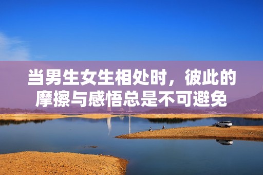 当男生女生相处时，彼此的摩擦与感悟总是不可避免