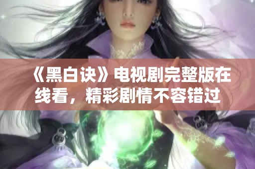 《黑白诀》电视剧完整版在线看，精彩剧情不容错过