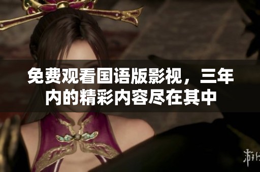 免费观看国语版影视，三年内的精彩内容尽在其中