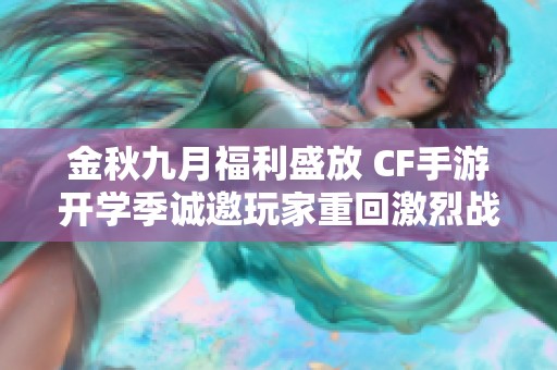 金秋九月福利盛放 CF手游开学季诚邀玩家重回激烈战场体验乐趣