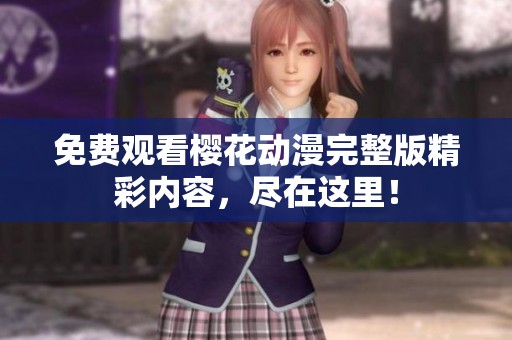 免费观看樱花动漫完整版精彩内容，尽在这里！