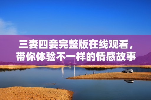 三妻四妾完整版在线观看，带你体验不一样的情感故事