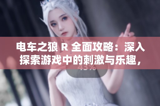 电车之狼 R 全面攻略：深入探索游戏中的刺激与乐趣，畅享无限体验