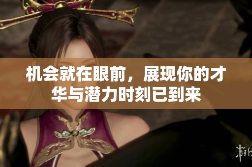 机会就在眼前，展现你的才华与潜力时刻已到来