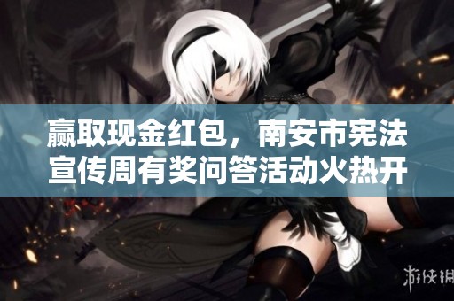 赢取现金红包，南安市宪法宣传周有奖问答活动火热开启，快来参加吧
