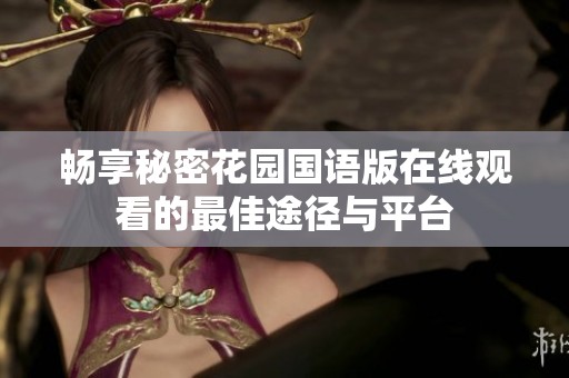 畅享秘密花园国语版在线观看的最佳途径与平台