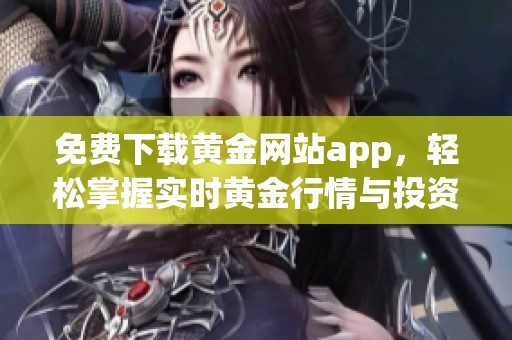 免费下载黄金网站app，轻松掌握实时黄金行情与投资资讯