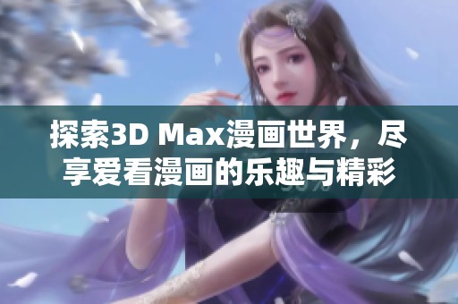 探索3D Max漫画世界，尽享爱看漫画的乐趣与精彩