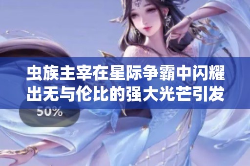 虫族主宰在星际争霸中闪耀出无与伦比的强大光芒引发玩家热议