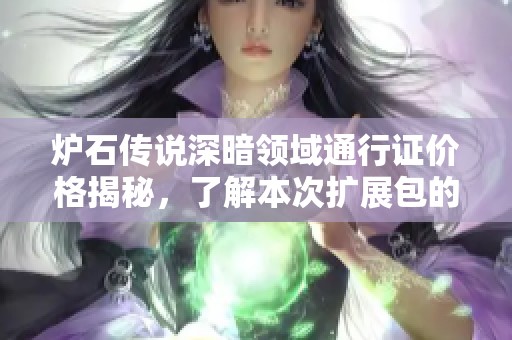 炉石传说深暗领域通行证价格揭秘，了解本次扩展包的购买费用与内容价值