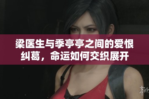 梁医生与季亭亭之间的爱恨纠葛，命运如何交织展开