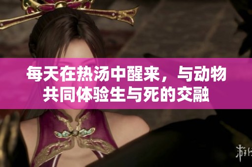 每天在热汤中醒来，与动物共同体验生与死的交融