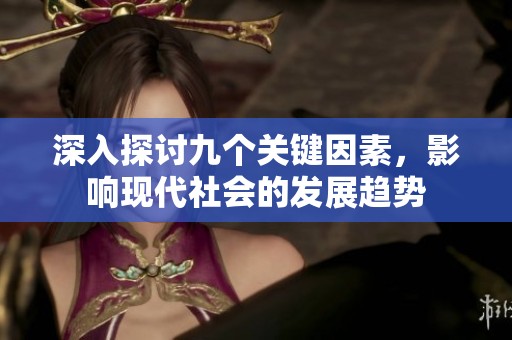 深入探讨九个关键因素，影响现代社会的发展趋势