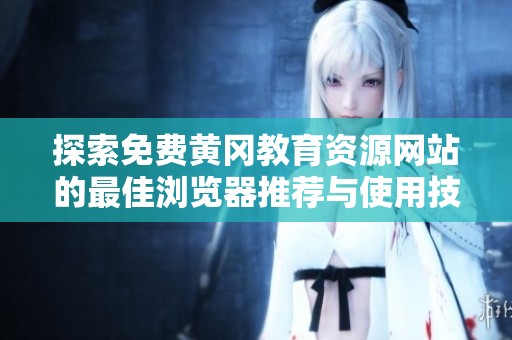 探索免费黄冈教育资源网站的最佳浏览器推荐与使用技巧