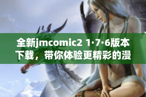 全新jmcomic2 1·7·6版本下载，带你体验更精彩的漫画世界