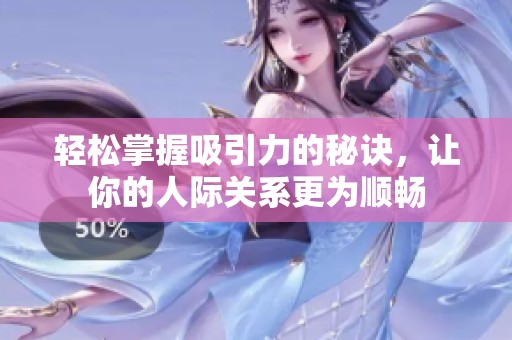 轻松掌握吸引力的秘诀，让你的人际关系更为顺畅