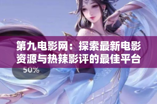 第九电影网：探索最新电影资源与热辣影评的最佳平台