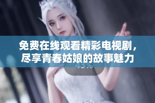 免费在线观看精彩电视剧，尽享青春姑娘的故事魅力