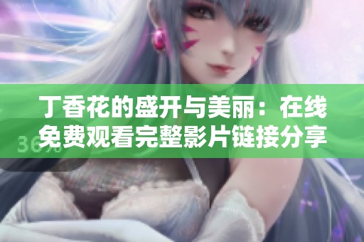 丁香花的盛开与美丽：在线免费观看完整影片链接分享