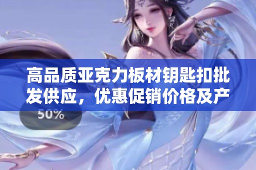 高品质亚克力板材钥匙扣批发供应，优惠促销价格及产地信息一览
