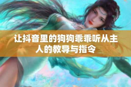 让抖音里的狗狗乖乖听从主人的教导与指令