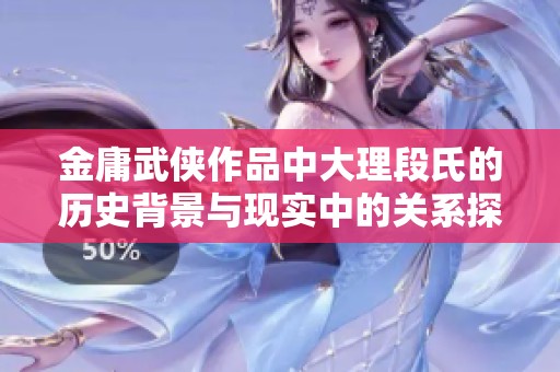 金庸武侠作品中大理段氏的历史背景与现实中的关系探讨以及其后代的现状分析
