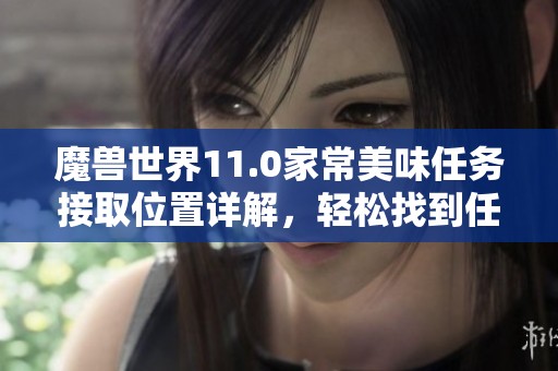 魔兽世界11.0家常美味任务接取位置详解，轻松找到任务开始处