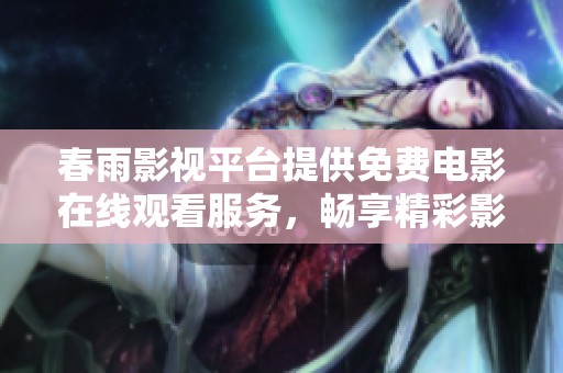 春雨影视平台提供免费电影在线观看服务，畅享精彩影视世界