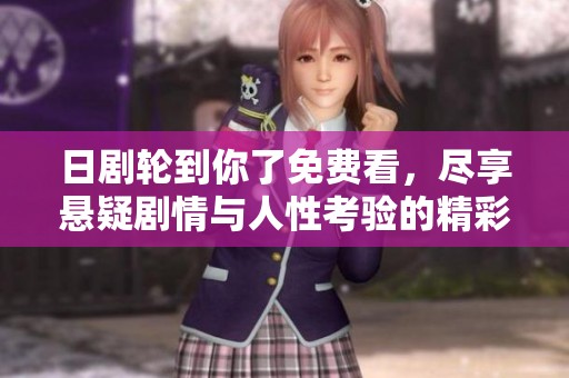 日剧轮到你了免费看，尽享悬疑剧情与人性考验的精彩盛宴