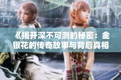 《揭开深不可测的秘密：金银花的传奇故事与背后真相》