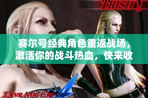 赛尔号经典角色重返战场，激活你的战斗热血，快来收集这些珍贵精灵吧！