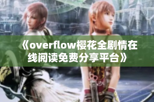 《overflow樱花全剧情在线阅读免费分享平台》