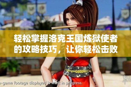 轻松掌握洛克王国炼狱使者的攻略技巧，让你轻松击败强敌赢得胜利！