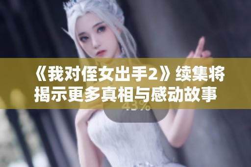 《我对侄女出手2》续集将揭示更多真相与感动故事