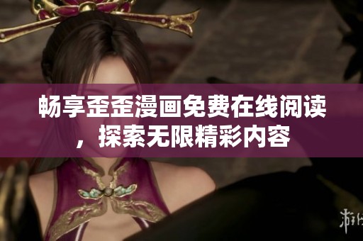 畅享歪歪漫画免费在线阅读，探索无限精彩内容