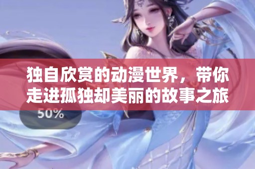 独自欣赏的动漫世界，带你走进孤独却美丽的故事之旅
